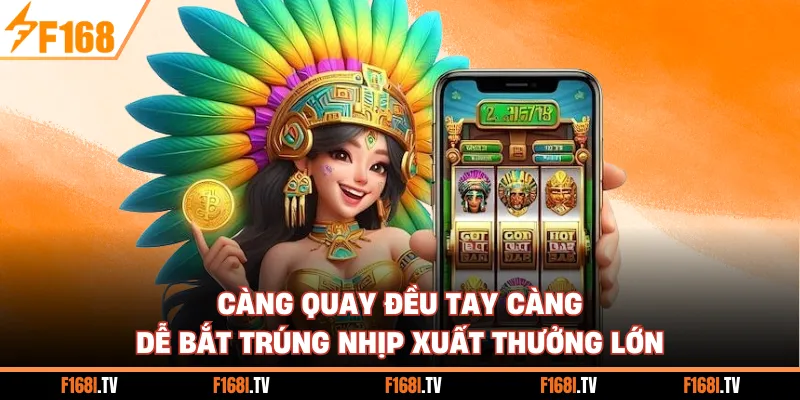 Càng quay đều tay càng dễ bắt trúng nhịp xuất thưởng lớn